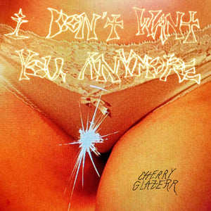 CHERRY GLAZERR <BR><I> I DON'T WANT YOU ANYMORE [Crystal Clear Vinyl] LP</I>